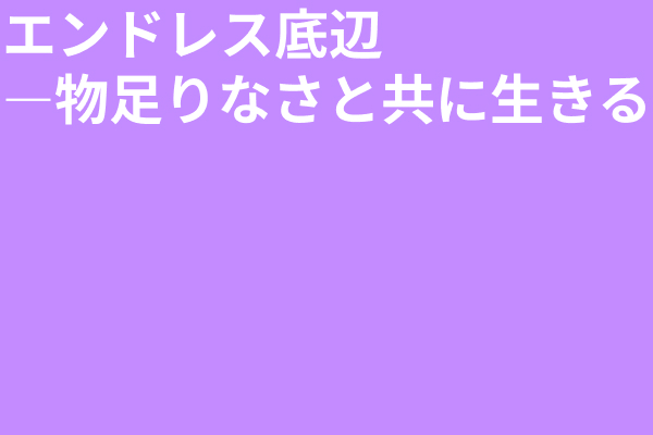 エンドレス底辺──物足りなさと共に生きる