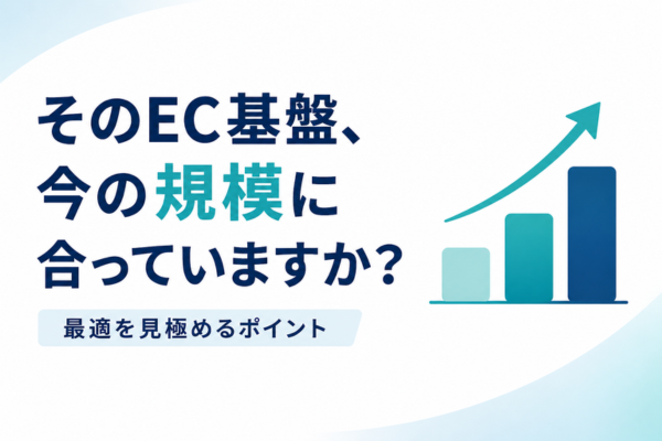そのEC基盤、今の規模に合っていますか？最適を見極めるポイント