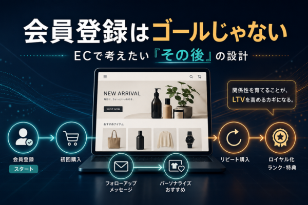 会員登録はゴールじゃない？ECで考えたい“その後”の設計