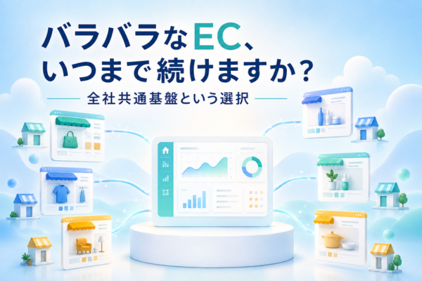 グループ会社ごとにバラバラなEC、いつまで続けますか？全社共通基盤という選択